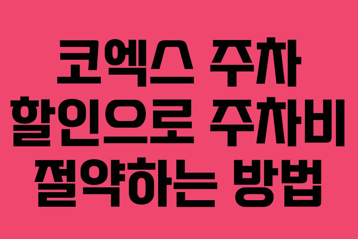 코엑스 주차 할인으로 주차비 절약하는 방법