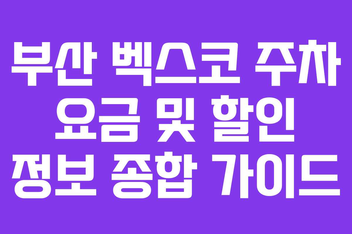 부산 벡스코 주차 요금 및 할인 정보 종합 가이드