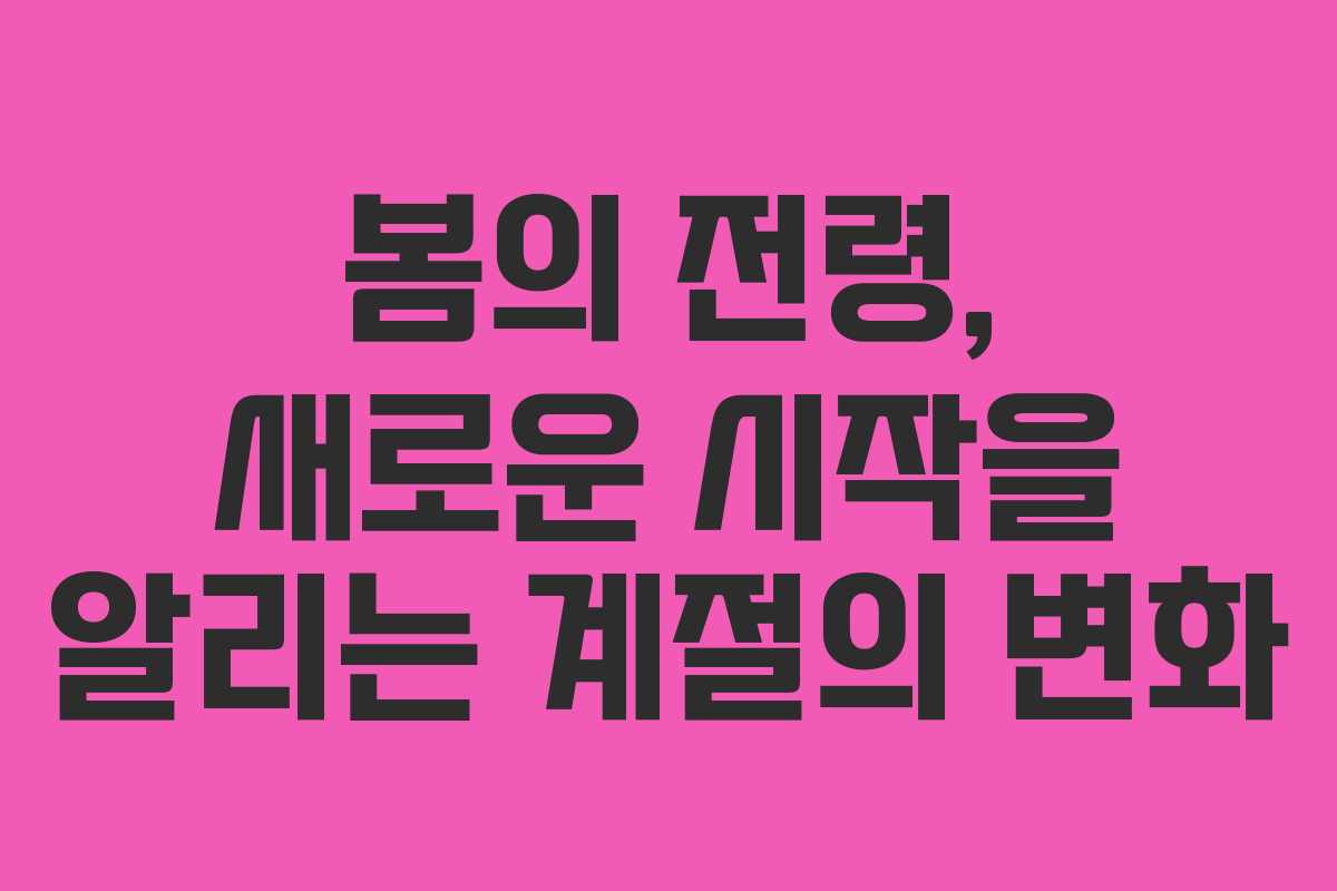 봄의 전령, 새로운 시작을 알리는 계절의 변화