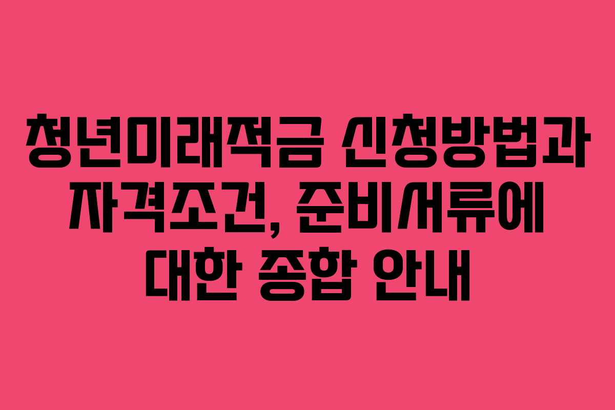 청년미래적금 신청방법과 자격조건, 준비서류에 대한 종합 안내