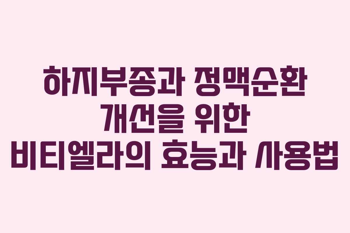 하지부종과 정맥순환 개선을 위한 비티엘라의 효능과 사용법