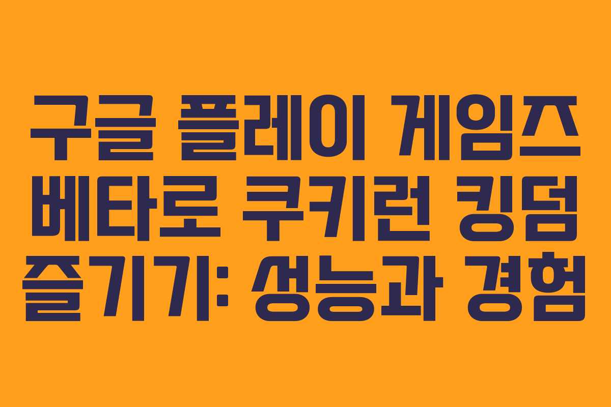 구글 플레이 게임즈 베타로 쿠키런 킹덤 즐기기: 성능과 경험