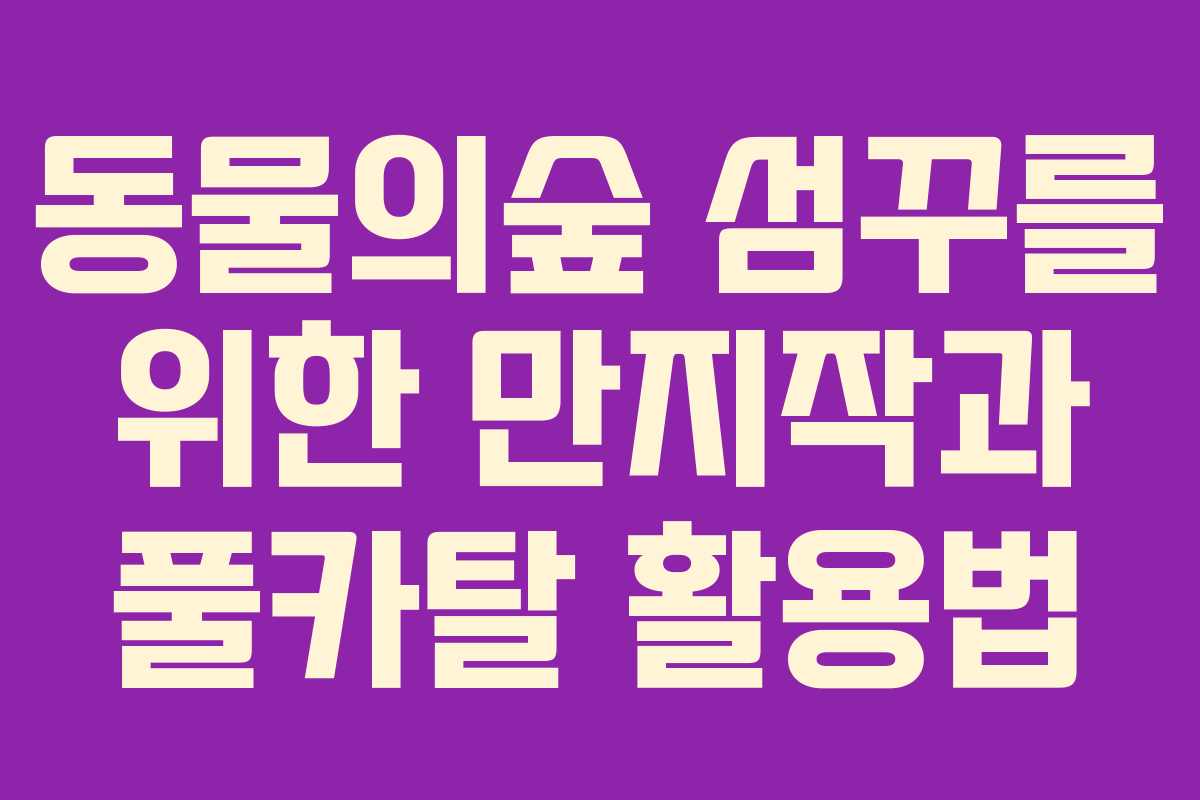 동물의숲 섬꾸를 위한 만지작과 풀카탈 활용법