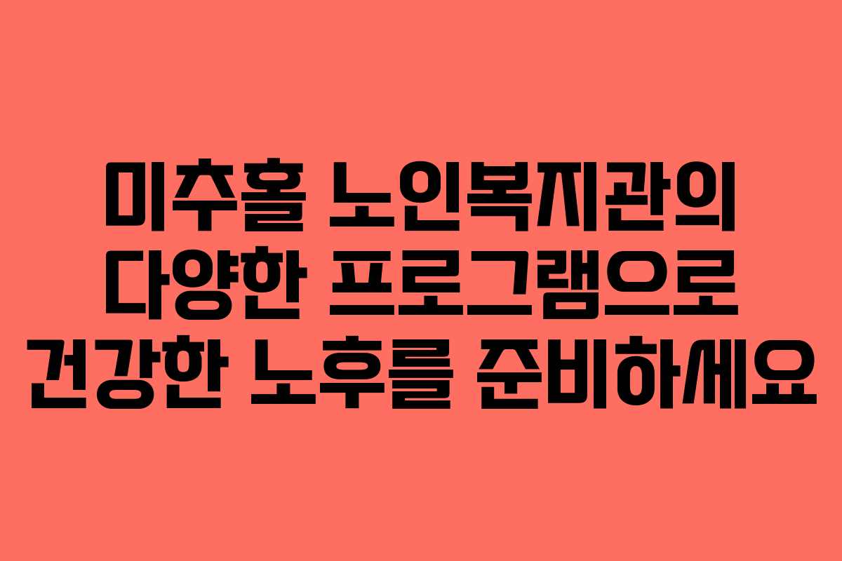 미추홀 노인복지관의 다양한 프로그램으로 건강한 노후를 준비하세요