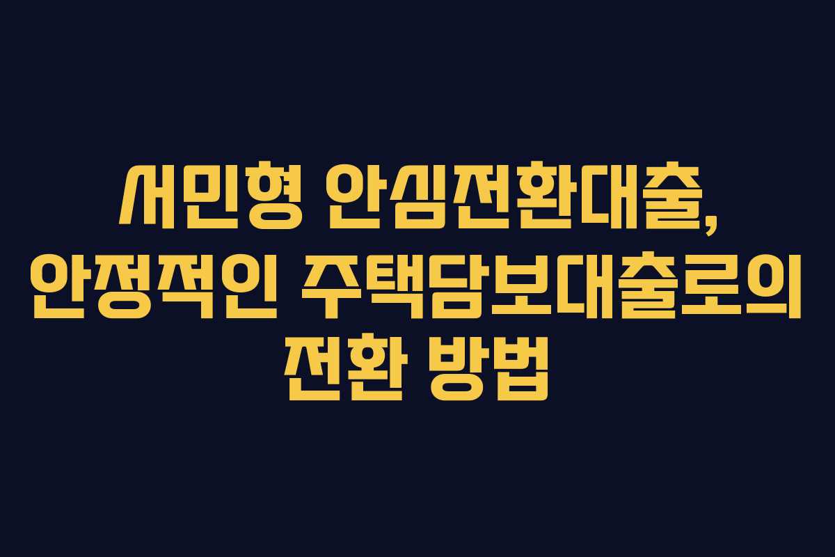 서민형 안심전환대출, 안정적인 주택담보대출로의 전환 방법