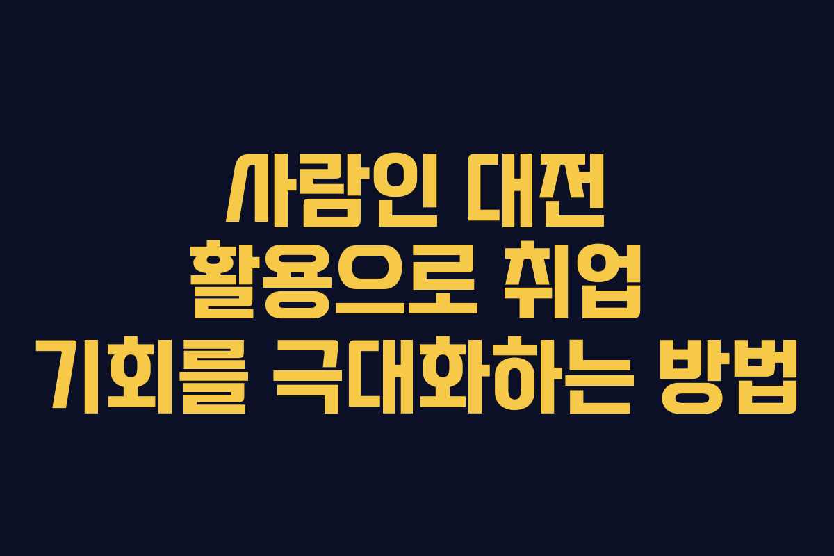 사람인 대전 활용으로 취업 기회를 극대화하는 방법