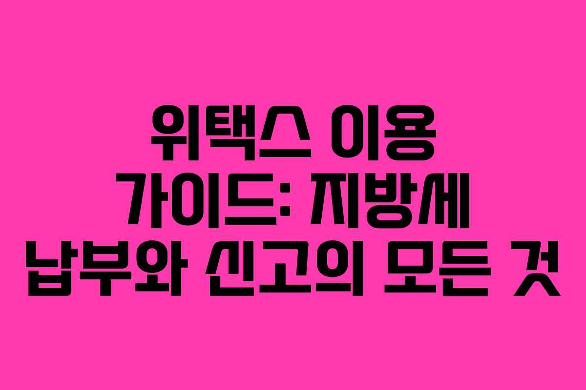 위택스 이용 가이드: 지방세 납부와 신고의 모든 것