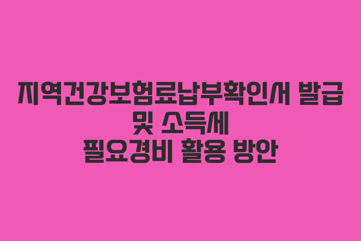 지역건강보험료납부확인서 발급 및 소득세 필요경비 활용 방안