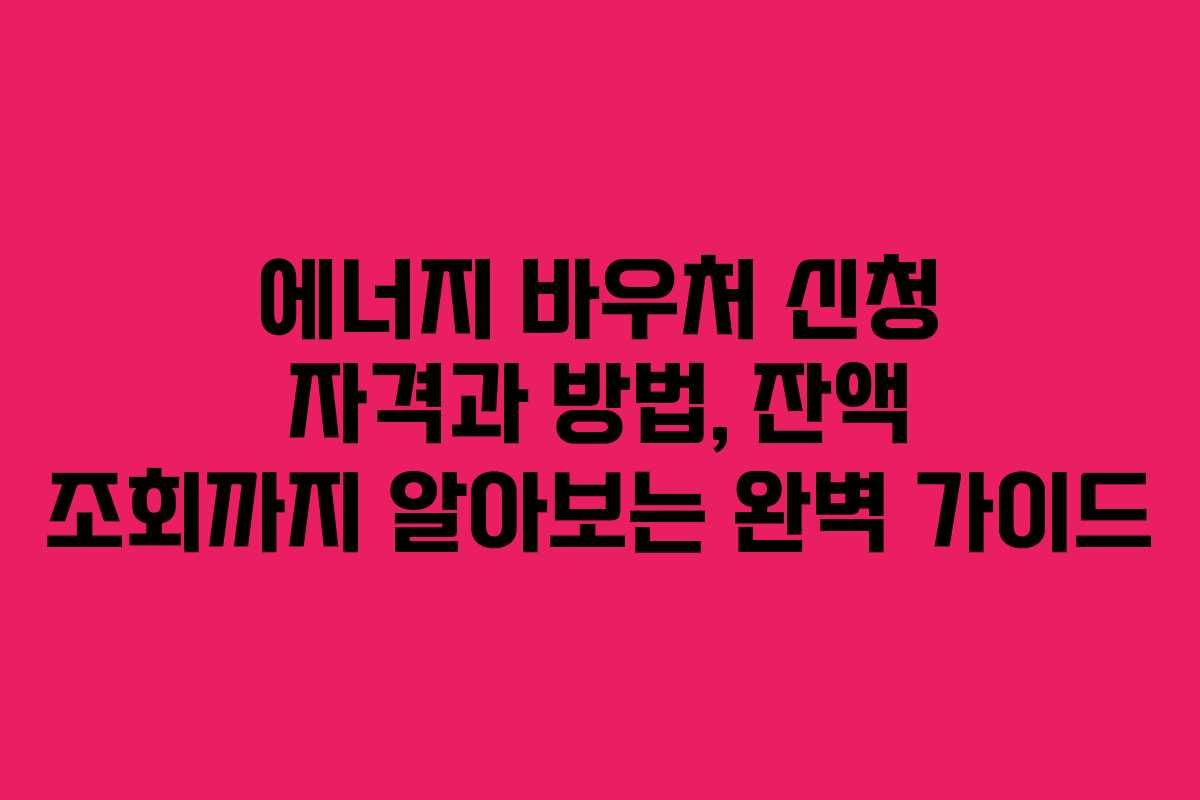 에너지 바우처 신청 자격과 방법, 잔액 조회까지 알아보는 완벽 가이드