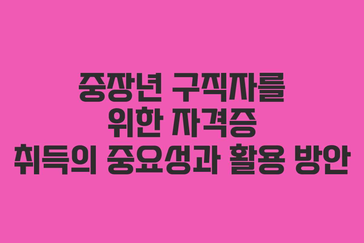 중장년 구직자를 위한 자격증 취득의 중요성과 활용 방안