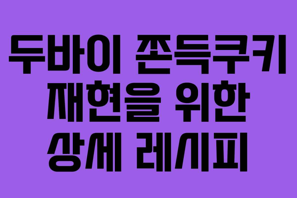두바이 쫀득쿠키 재현을 위한 상세 레시피
