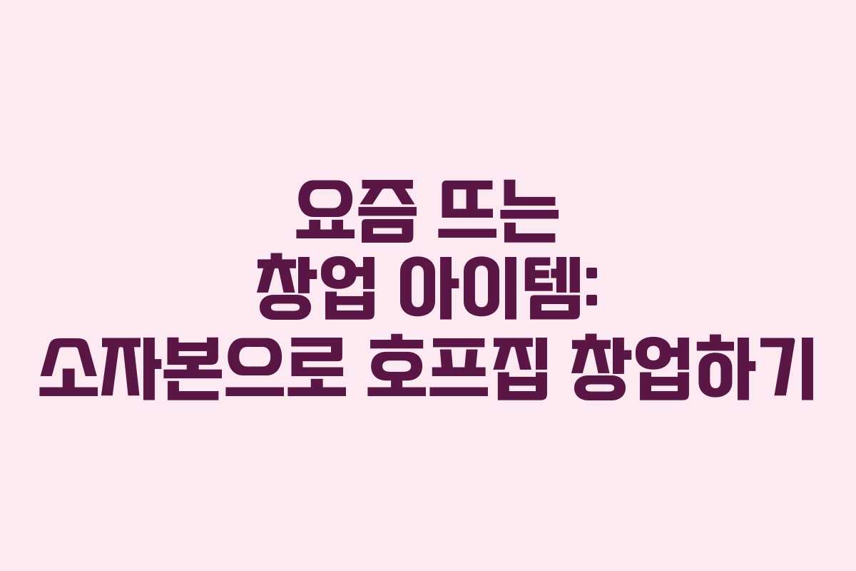 요즘 뜨는 창업 아이템: 소자본으로 호프집 창업하기
