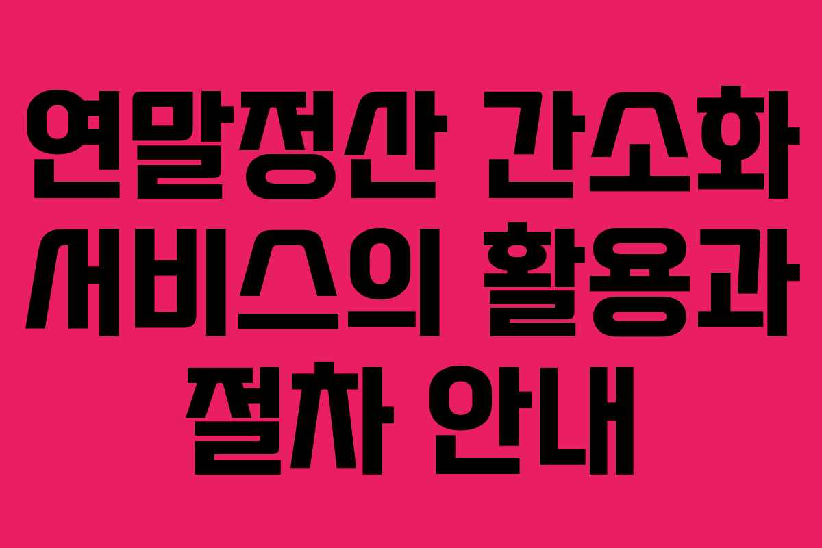 연말정산 간소화 서비스의 활용과 절차 안내