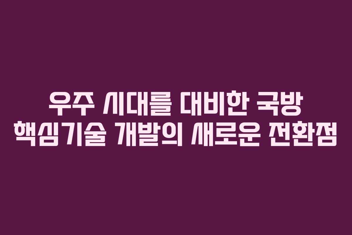 우주 시대를 대비한 국방 핵심기술 개발의 새로운 전환점
