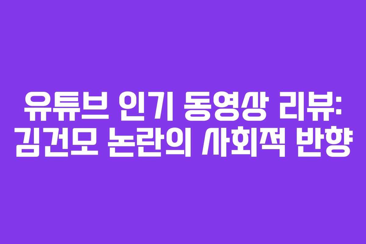유튜브 인기 동영상 리뷰: 김건모 논란의 사회적 반향