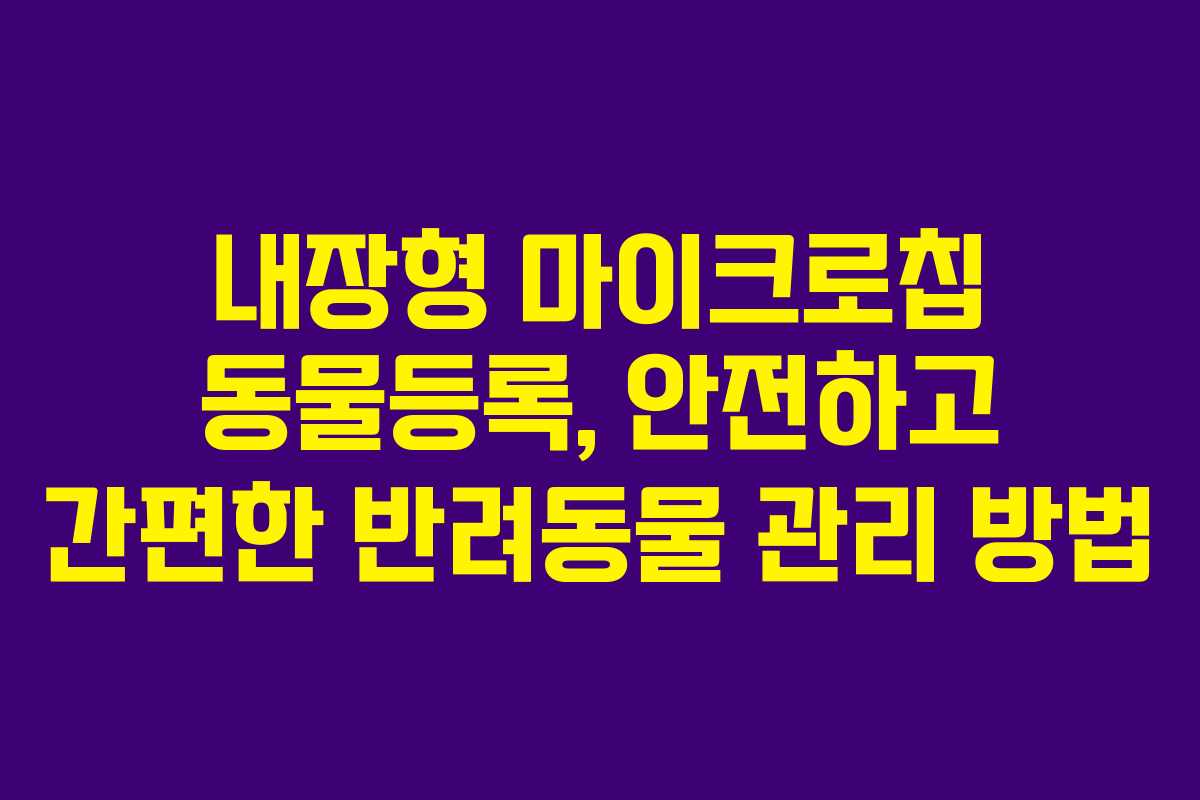 내장형 마이크로칩 동물등록, 안전하고 간편한 반려동물 관리 방법