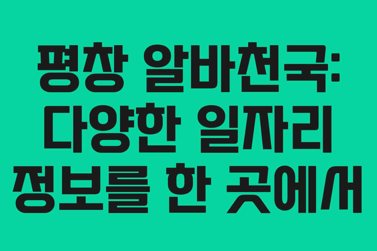 평창 알바천국: 다양한 일자리 정보를 한 곳에서