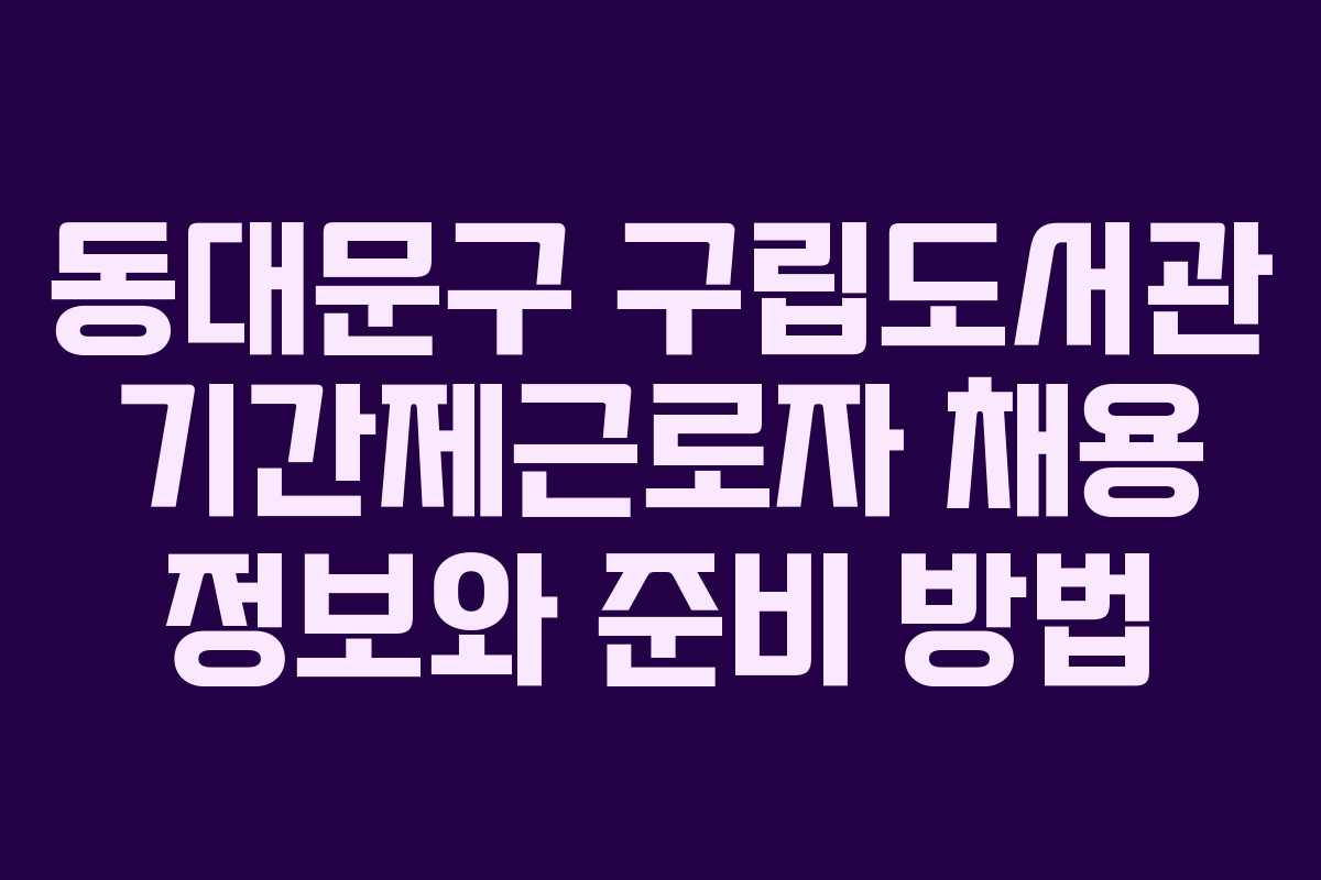 동대문구 구립도서관 기간제근로자 채용 정보와 준비 방법