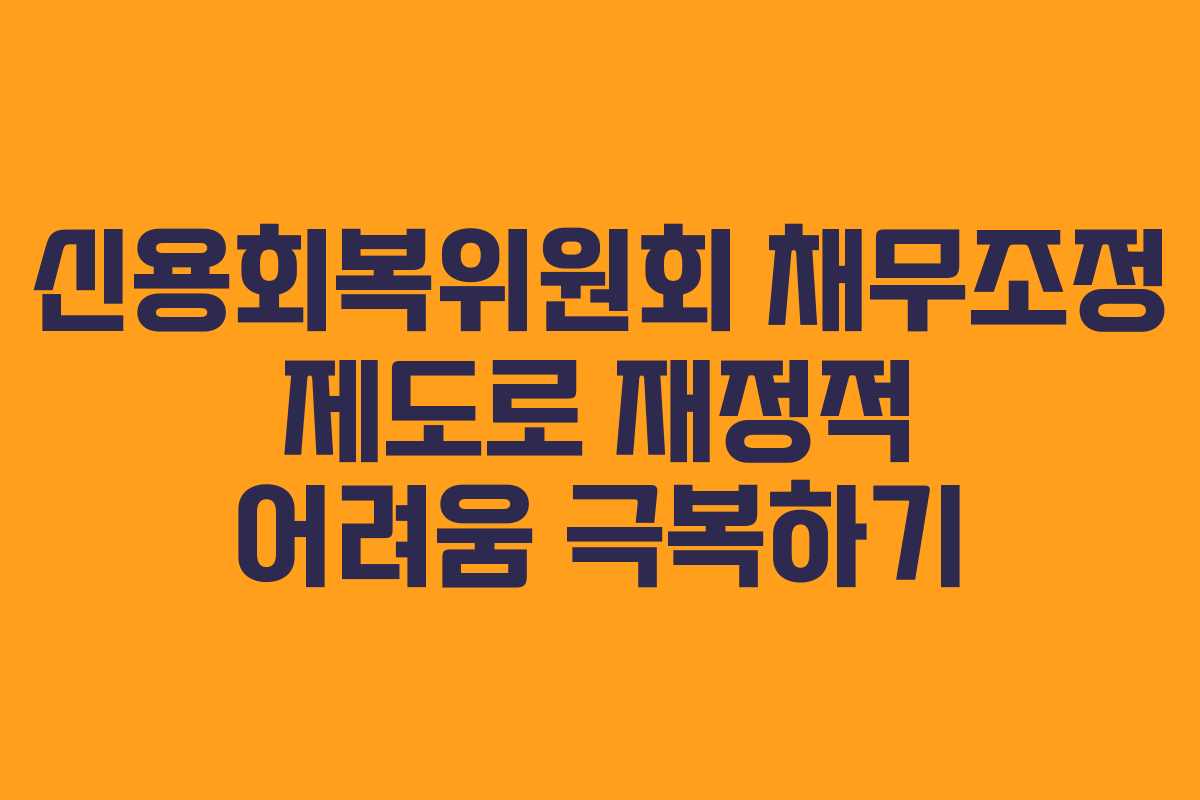 신용회복위원회 채무조정 제도로 재정적 어려움 극복하기