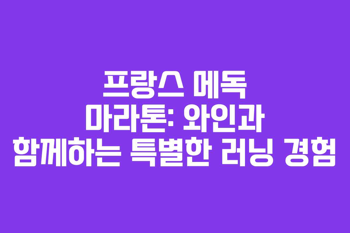 프랑스 메독 마라톤: 와인과 함께하는 특별한 러닝 경험