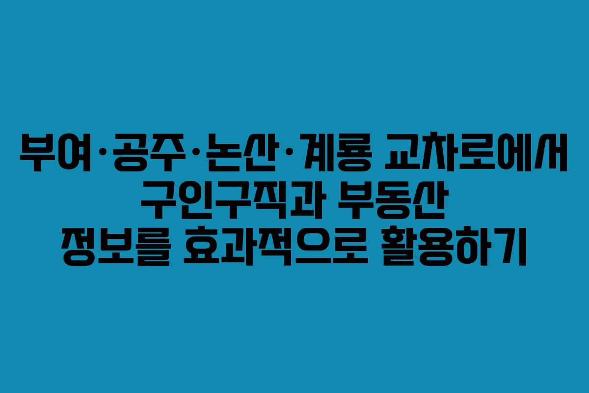 부여·공주·논산·계룡 교차로에서 구인구직과 부동산 정보를 효과적으로 활용하기