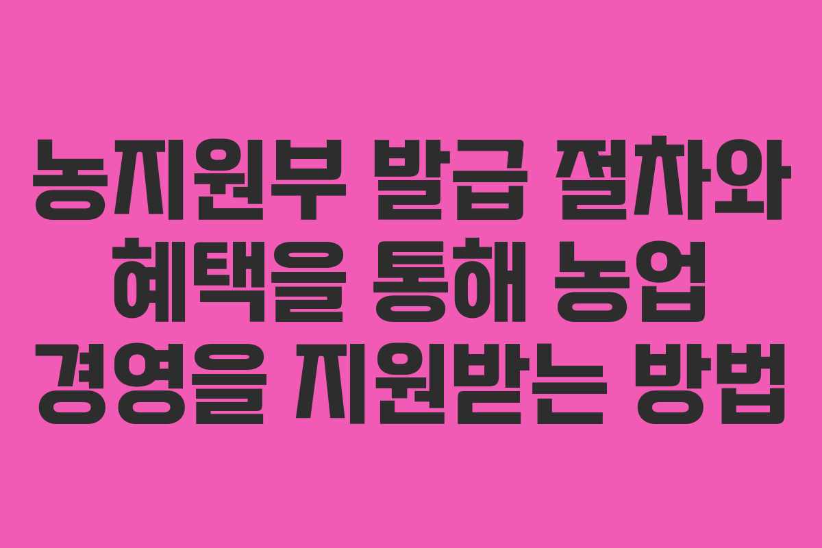 농지원부 발급 절차와 혜택을 통해 농업 경영을 지원받는 방법