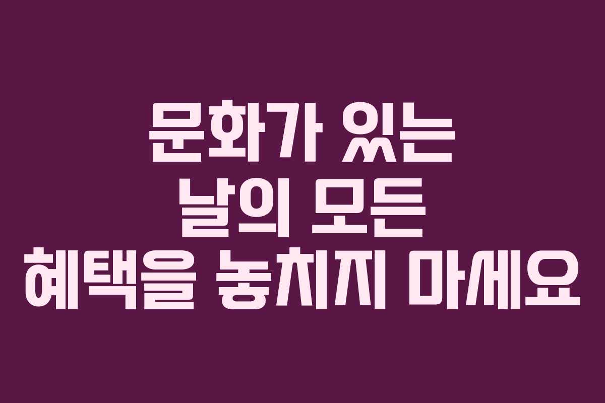 문화가 있는 날의 모든 혜택을 놓치지 마세요