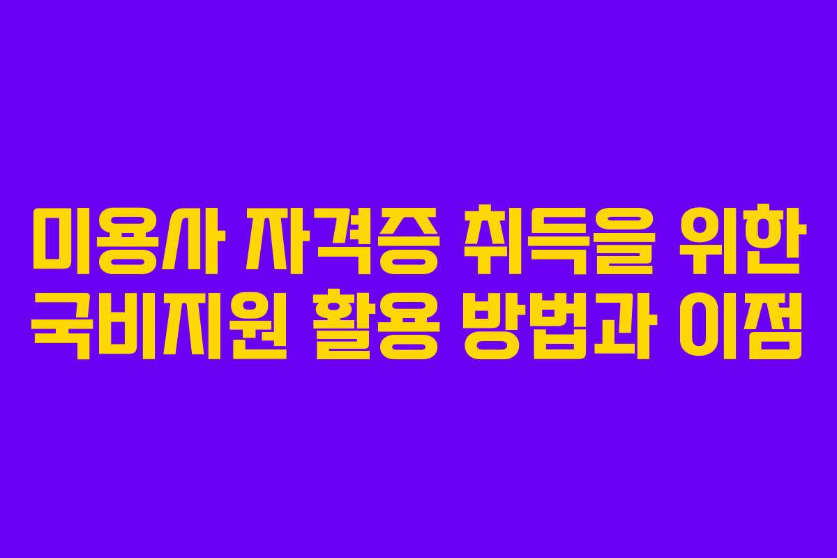 미용사 자격증 취득을 위한 국비지원 활용 방법과 이점