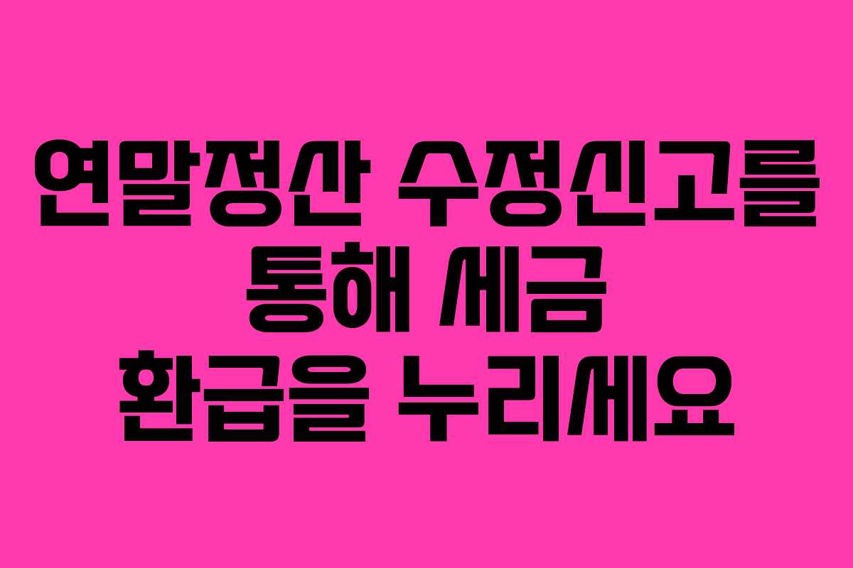 연말정산 수정신고를 통해 세금 환급을 누리세요