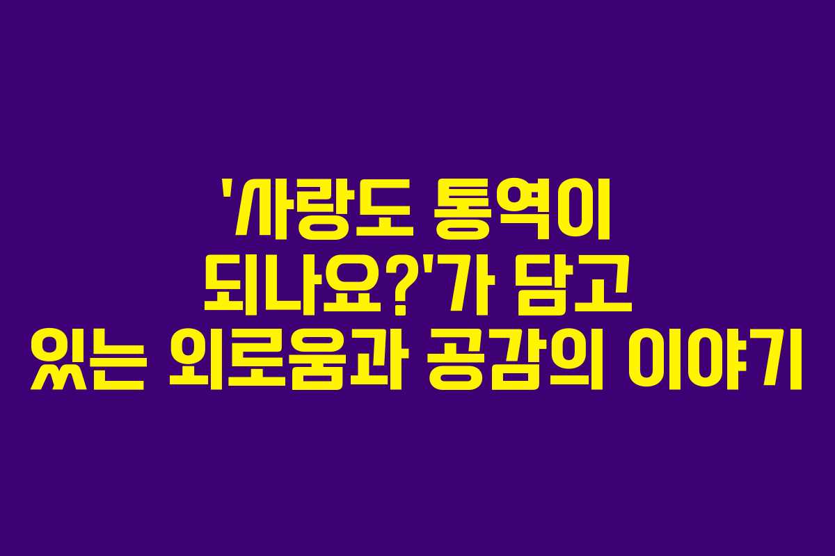 ‘사랑도 통역이 되나요?’가 담고 있는 외로움과 공감의 이야기