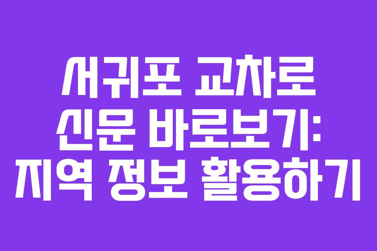 서귀포 교차로 신문 바로보기: 지역 정보 활용하기
