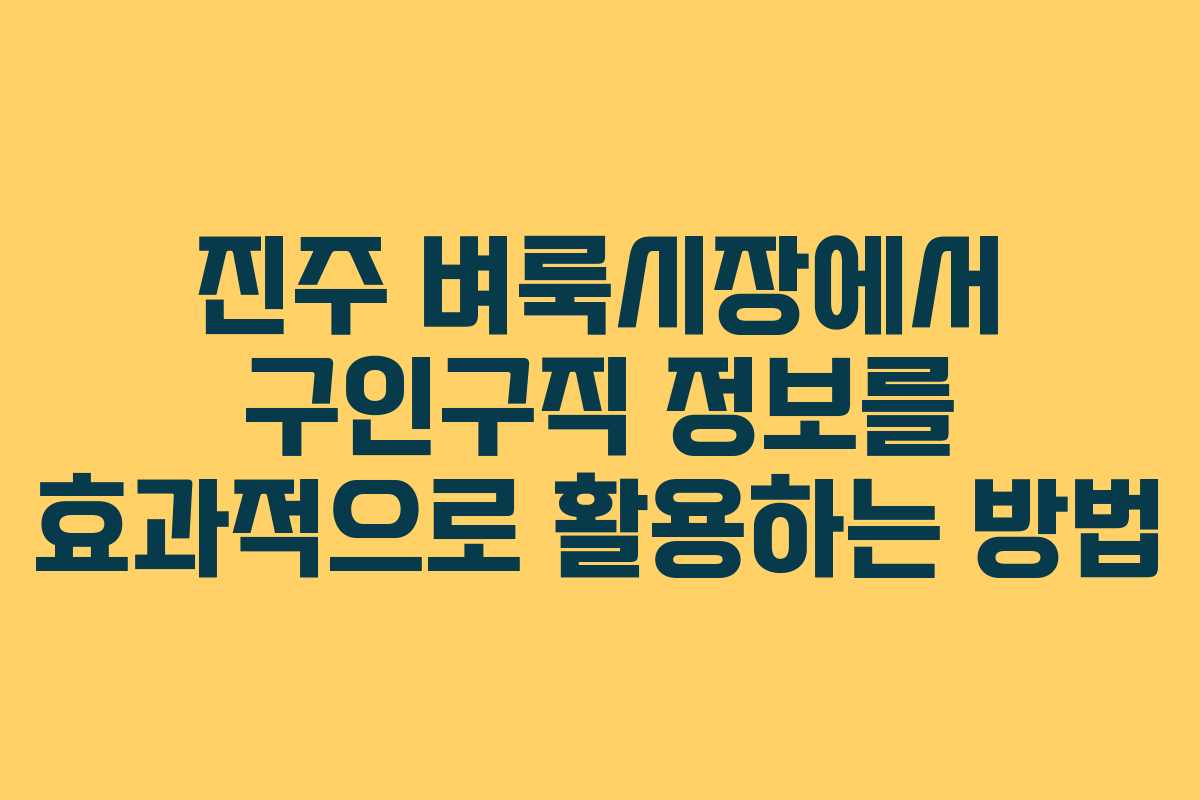 진주 벼룩시장에서 구인구직 정보를 효과적으로 활용하는 방법