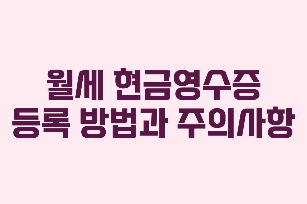 월세 현금영수증 등록 방법과 주의사항