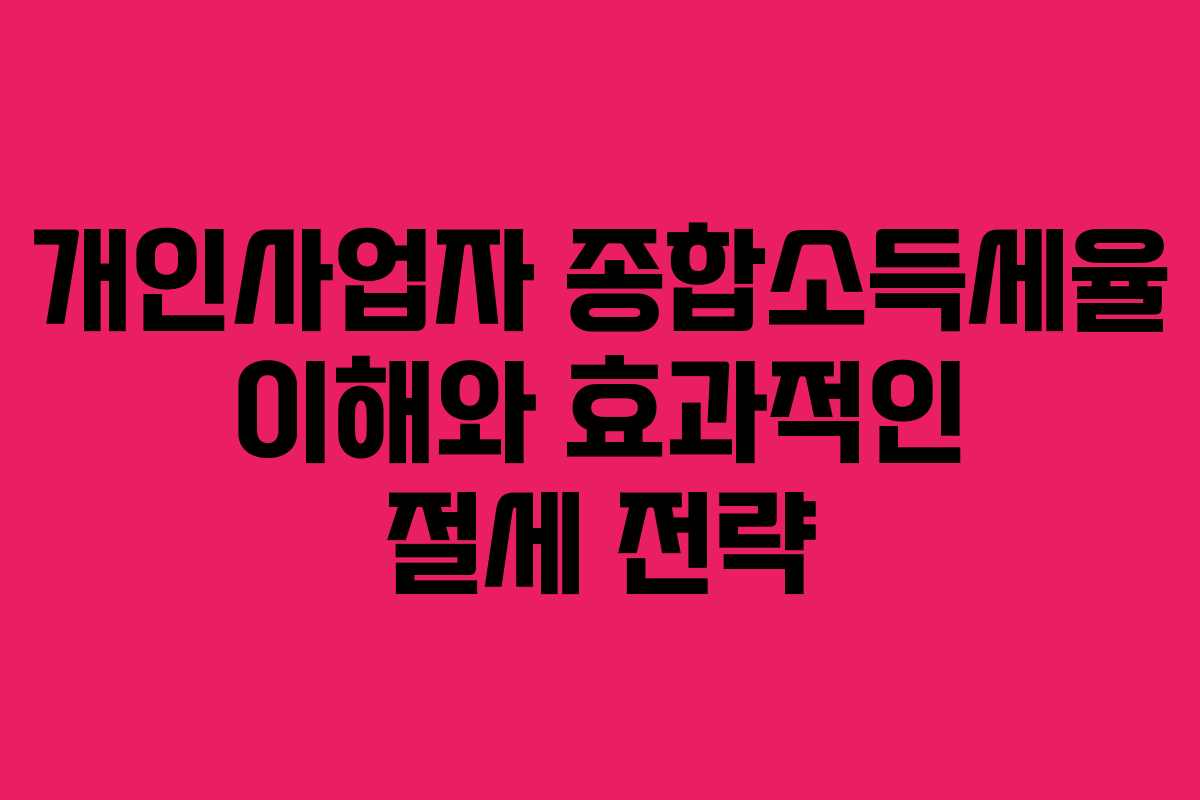개인사업자 종합소득세율 이해와 효과적인 절세 전략