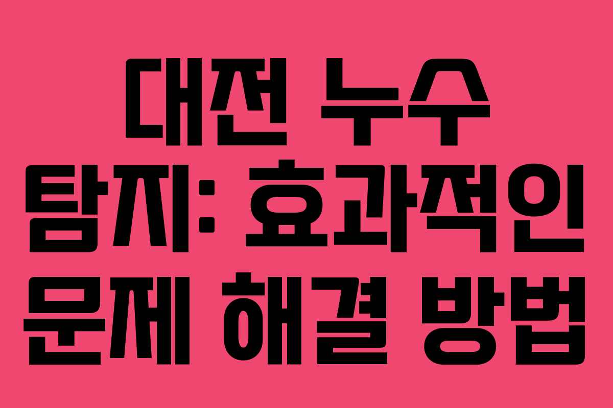 대전 누수 탐지: 효과적인 문제 해결 방법