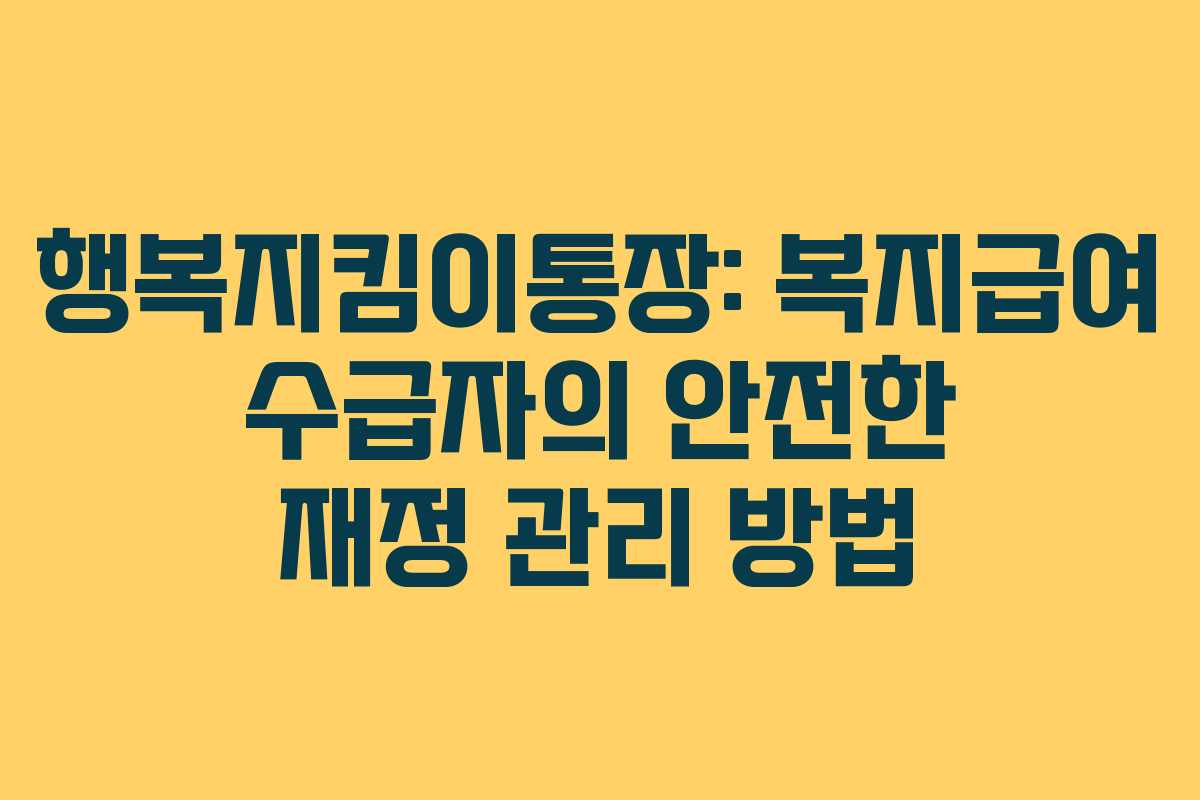 행복지킴이통장: 복지급여 수급자의 안전한 재정 관리 방법