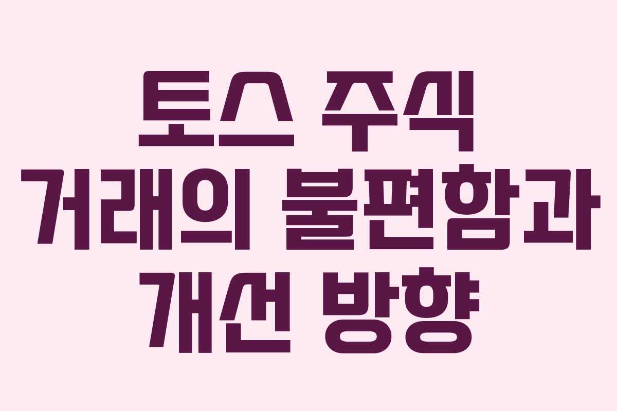 토스 주식 거래의 불편함과 개선 방향