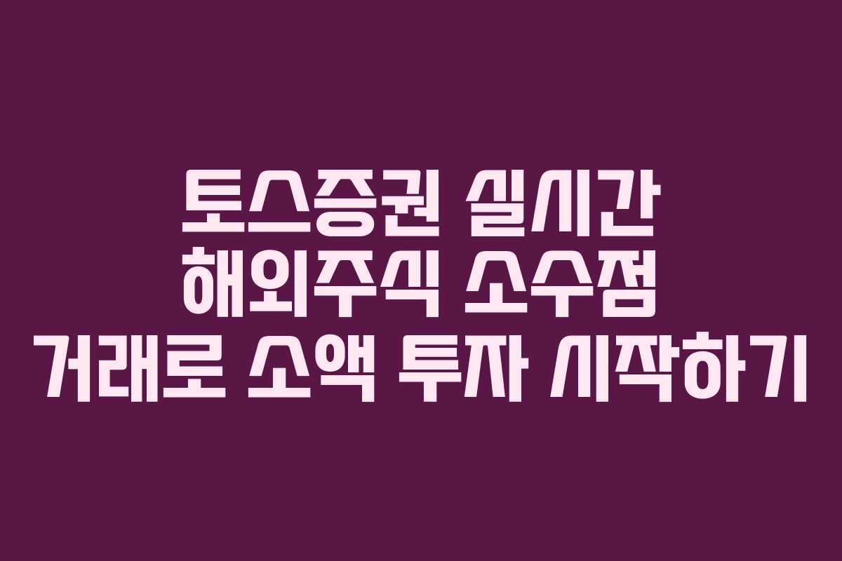 토스증권 실시간 해외주식 소수점 거래로 소액 투자 시작하기