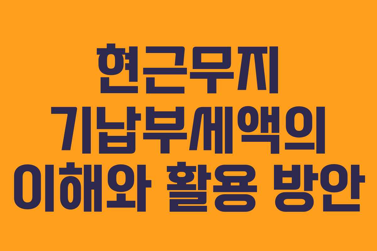 현근무지 기납부세액의 이해와 활용 방안