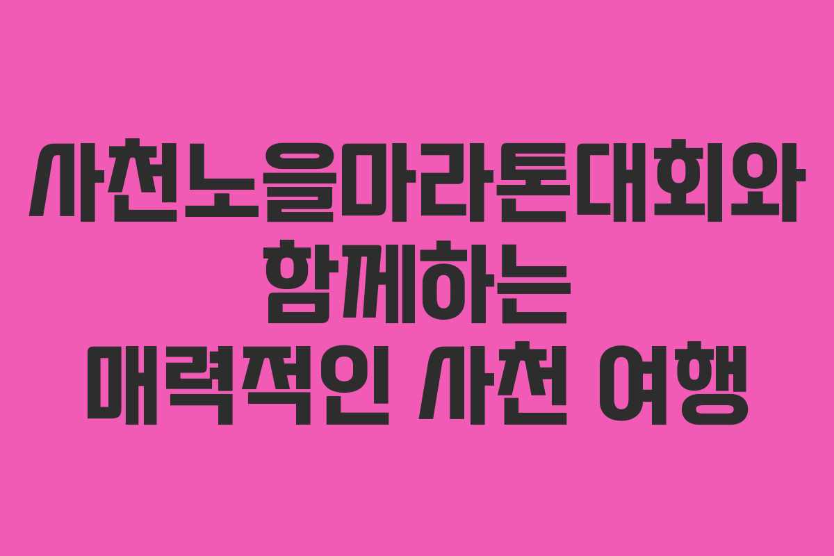 사천노을마라톤대회와 함께하는 매력적인 사천 여행