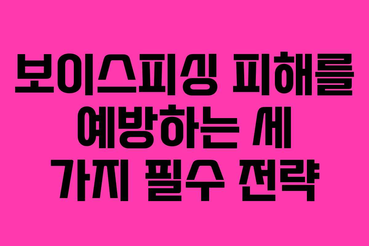 보이스피싱 피해를 예방하는 세 가지 필수 전략