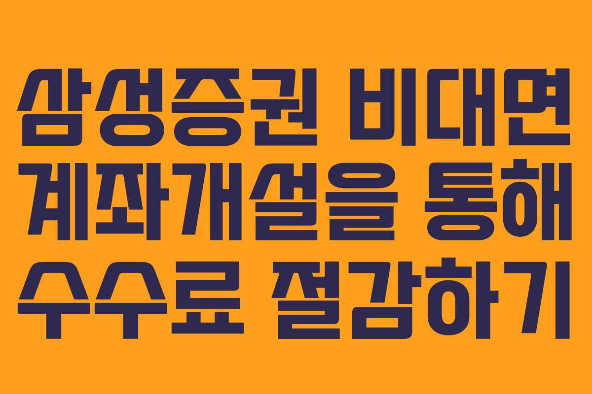 삼성증권 비대면 계좌개설을 통해 수수료 절감하기