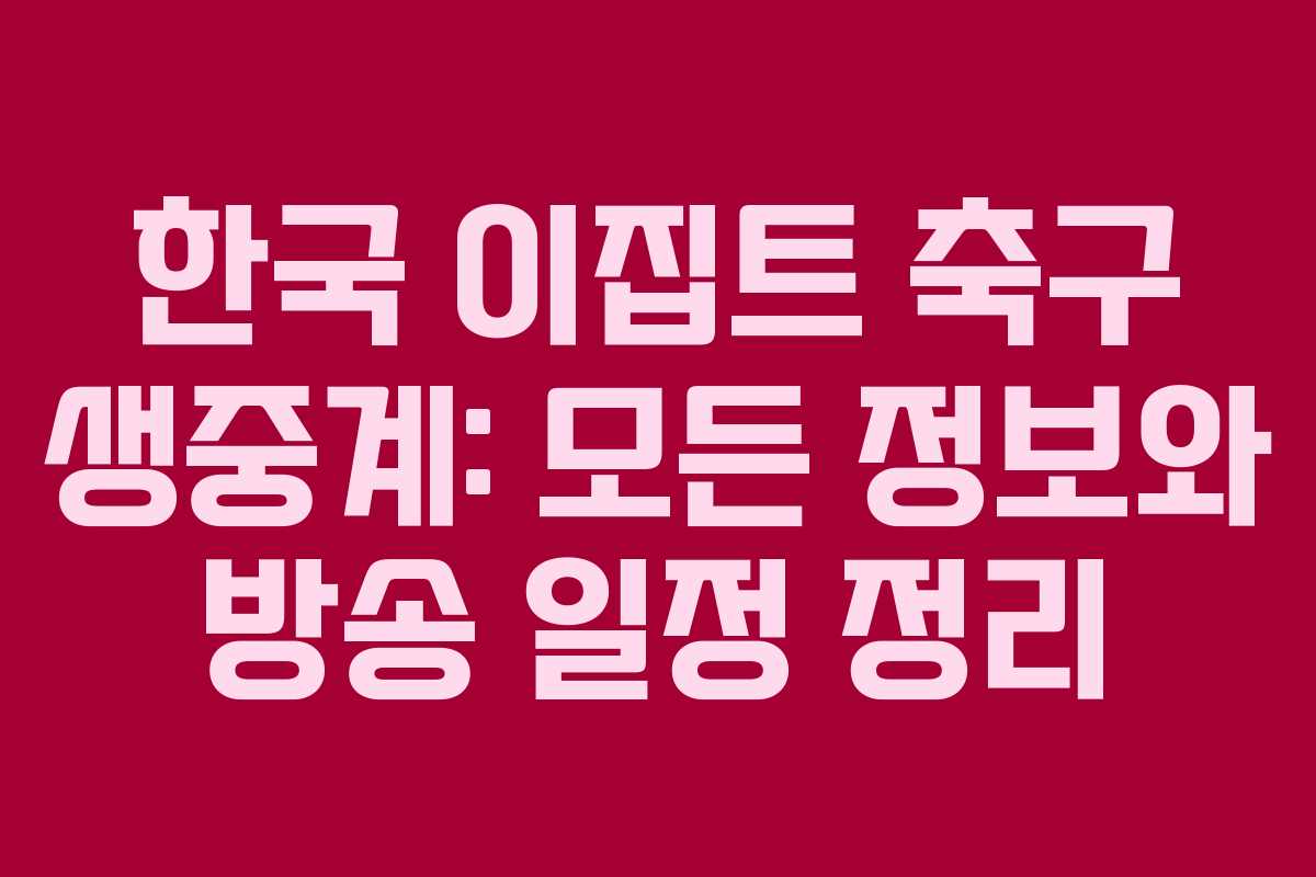 한국 이집트 축구 생중계: 모든 정보와 방송 일정 정리