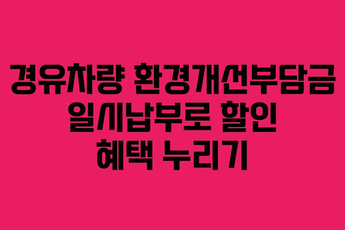 경유차량 환경개선부담금 일시납부로 할인 혜택 누리기