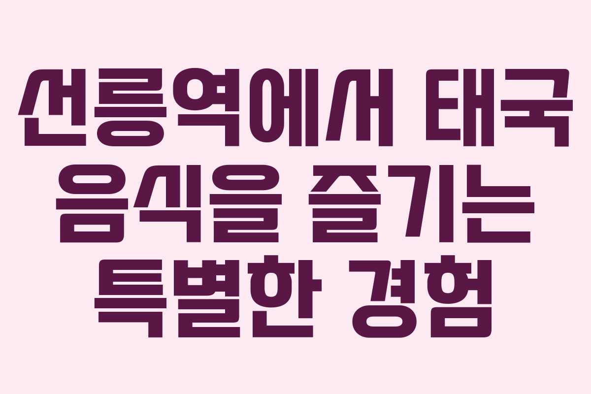 선릉역에서 태국 음식을 즐기는 특별한 경험