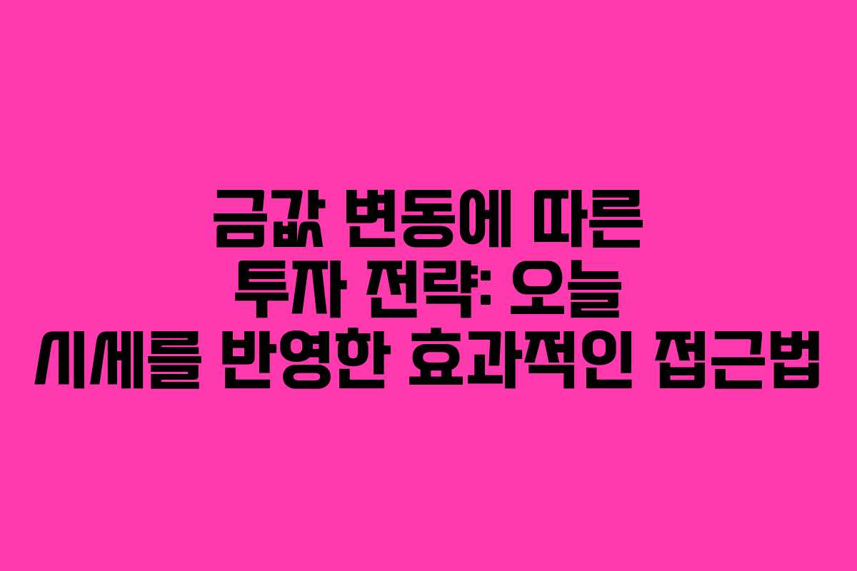 금값 변동에 따른 투자 전략: 오늘 시세를 반영한 효과적인 접근법
