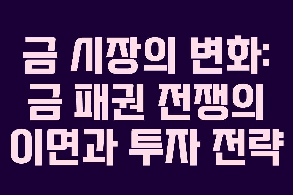 금 시장의 변화: 금 패권 전쟁의 이면과 투자 전략
