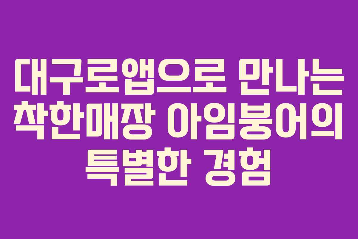 대구로앱으로 만나는 착한매장 아임붕어의 특별한 경험
