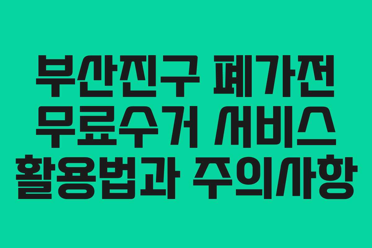 부산진구 폐가전 무료수거 서비스 활용법과 주의사항