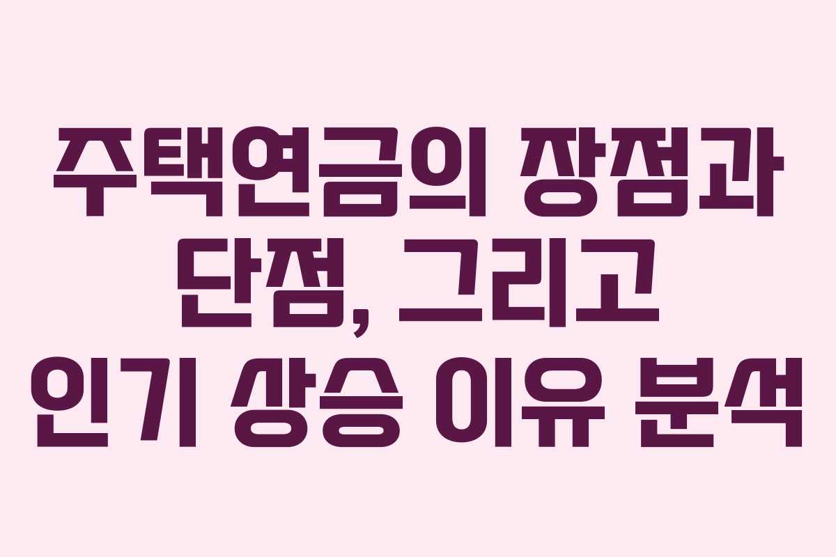 주택연금의 장점과 단점, 그리고 인기 상승 이유 분석